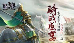 【攻略】骑战盛宴 《马踏千军》安卓全平台公测